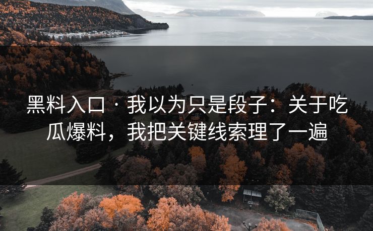 黑料入口 · 我以为只是段子：关于吃瓜爆料，我把关键线索理了一遍